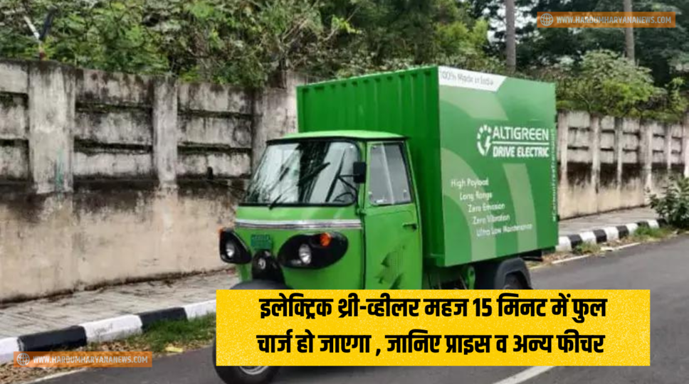 इलेक्ट्रिक थ्री-व्हीलर महज 15 मिनट में फुल चार्ज हो जाएगा , जानिए प्राइस व अन्य फीचर&nbsp;