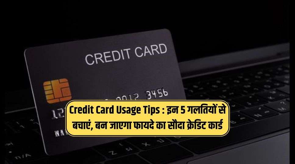 Credit Card Usage Tips : इन 5 गलतियों से बचाएं, बन जाएगा फायदे का सौदा क्रेडिट कार्ड