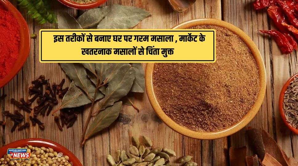 Garam Masala Recipe in Hindi :  इस तरीकों से बनाए घर पर गरम मसाला , मार्केट के खतरनाक मसालों से चिंता मुक्त 