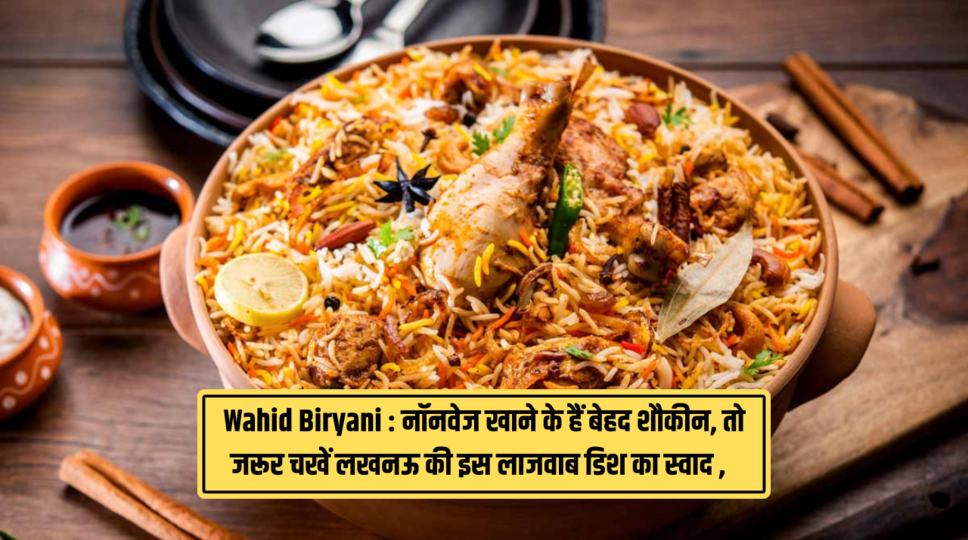 Wahid Biryani : नॉनवेज खाने के हैं बेहद शौकीन, तो जरूर चखें लखनऊ की इस लाजवाब डिश का स्वाद , जानिए पूरी जानकारी 