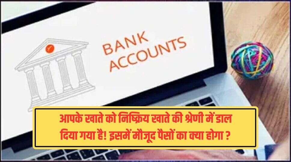 आपके खाते को निष्क्रिय खाते की श्रेणी में डाल दिया गया है! इसमें मौजूद पैसों का क्या होगा ? जानिए पूरी जानकारी&nbsp;