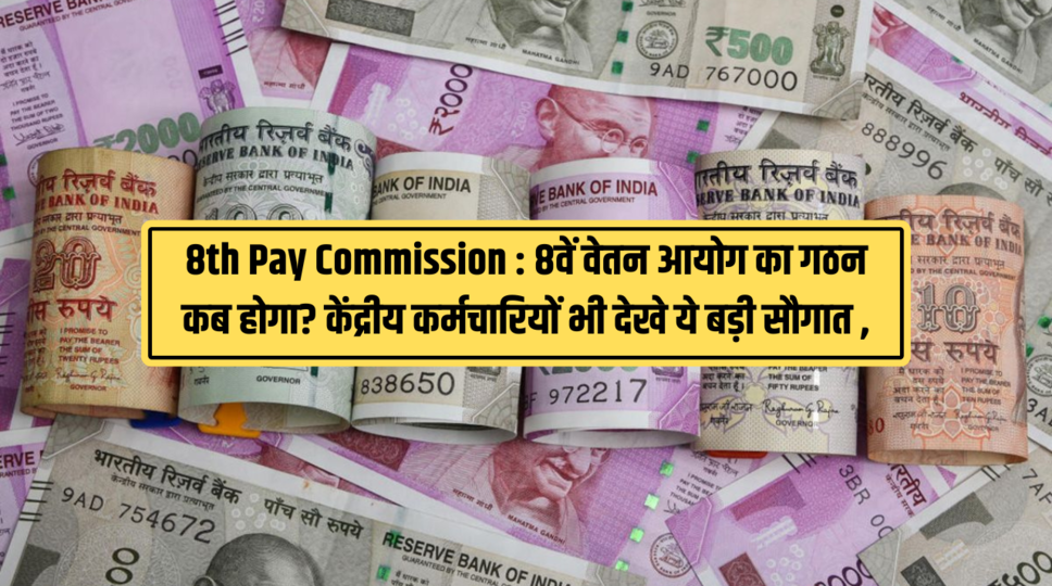 8th Pay Commission : 8वें वेतन आयोग का गठन कब होगा? केंद्रीय कर्मचारियों भी देखे ये बड़ी सौगात , यही देखिए 