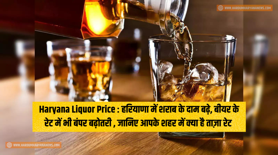 Haryana Liquor Price : हरियाणा में शराब के दाम बढ़े, बीयर के रेट में भी बंपर बढ़ोतरी , जानिए आपके शहर में क्या है ताज़ा रेट&nbsp;