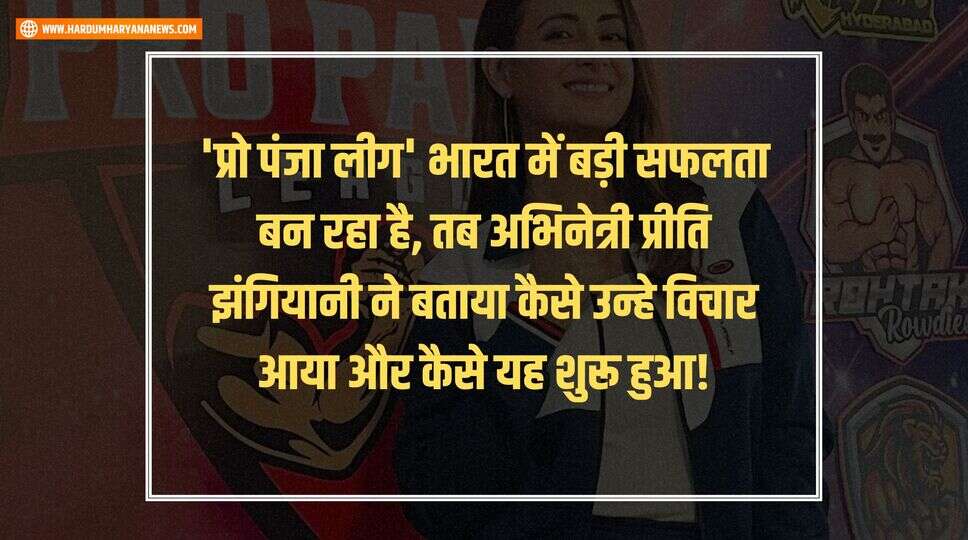 'प्रो पंजा लीग' भारत में बड़ी सफलता बन रहा है, तब अभिनेत्री प्रीति झंगियानी ने बताया कैसे उन्हे विचार आया और कैसे यह शुरू हुआ!