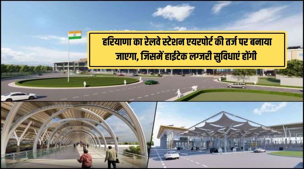 हरियाणा का रेलवे स्टेशन एयरपोर्ट की तर्ज पर बनाया जाएगा, जिसमें हाईटेक लग्जरी सुविधाएं होंगी , जानिए पूरी जानकारी 