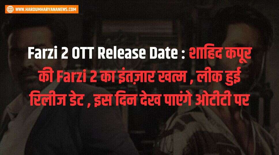 Farzi 2 OTT Release Date : शाहिद कपूर की Farzi 2 का इंतज़ार खत्म , लीक हुई रिलीज डेट , इस दिन देख पाएंगे ओटीटी पर&nbsp;