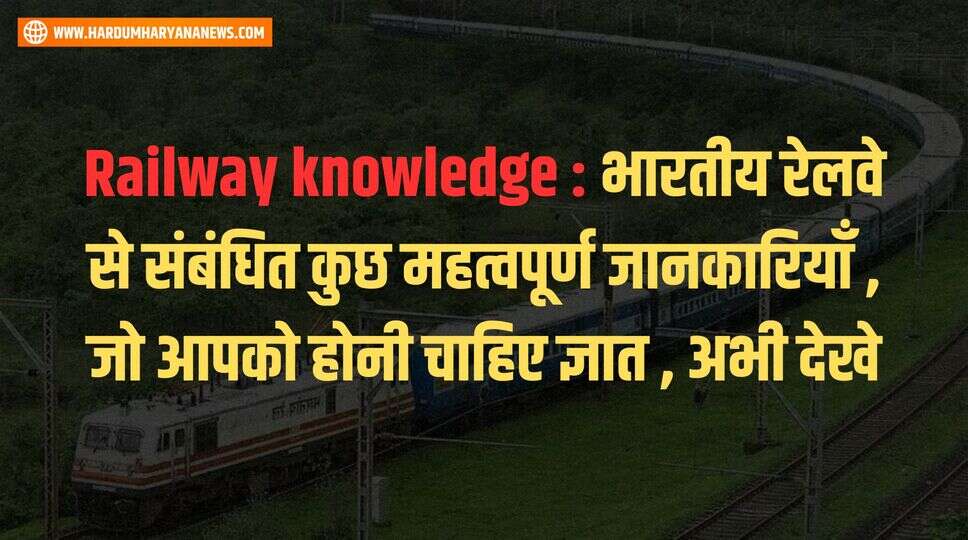 Railway knowledge : &nbsp;भारतीय रेलवे से संबंधित कुछ महत्वपूर्ण जानकारियाँ , जो आपको होनी चाहिए ज्ञात , अभी देखे&nbsp;