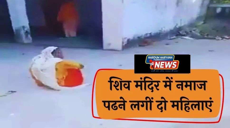 Viral Video: शिव मंदिर में नमाज पढने लगीं दो महिलाएं, ग्रामीणों में रोष...वीडियो सोशल मीडिया पर वायरल