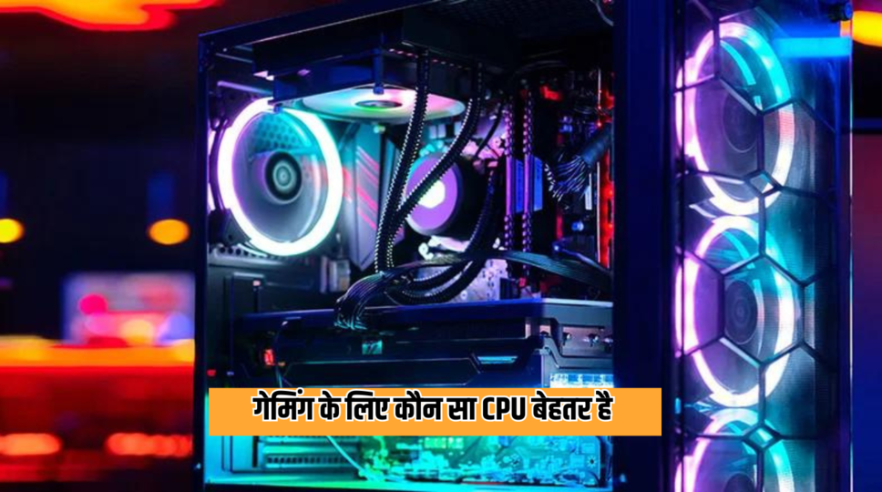   गेमिंग के लिए कौन सा CPU बेहतर है