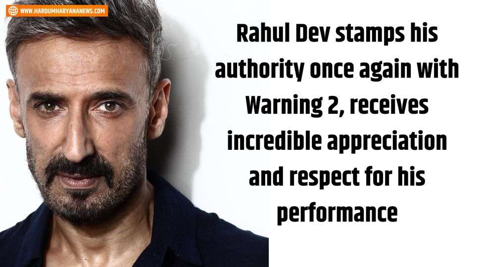 Rahul Dev stamps his authority once again with Warning 2, receives incredible appreciation and respect for his performance