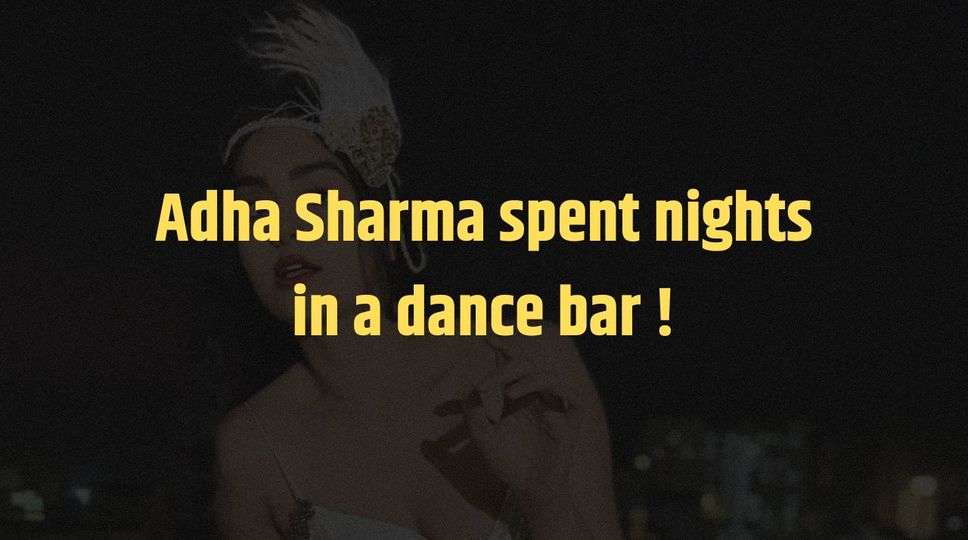 Adha Sharma spent nights in a dance bar !