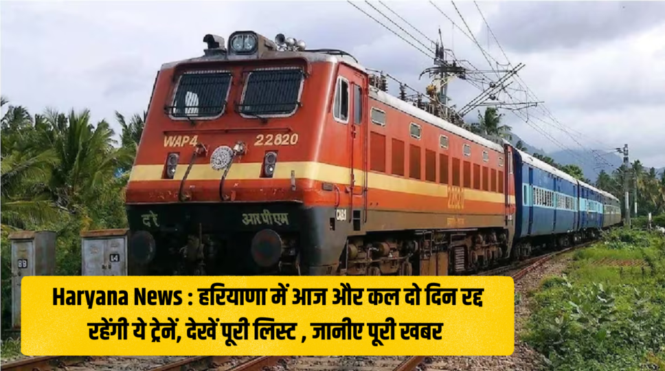 Haryana News : हरियाणा में आज और कल दो दिन रद्द रहेंगी ये ट्रेनें, देखें पूरी लिस्ट , जानीए पूरी खबर 