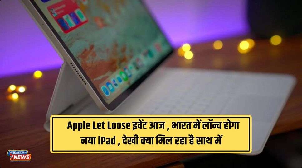 Apple Event 2024 : Apple Let Loose इवेंट आज , भारत में लॉन्च होगा नया iPad , देखी क्या मिल रहा है साथ में   