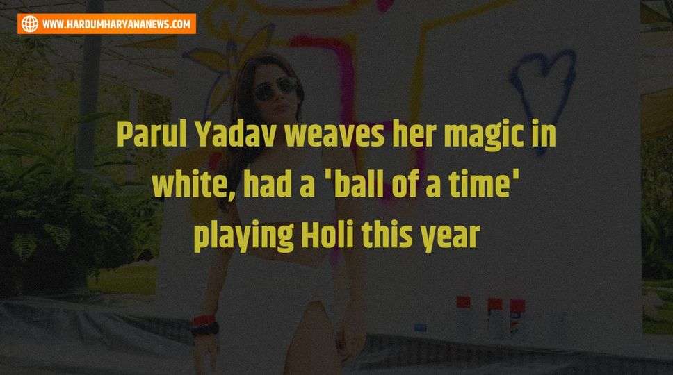 Parul Yadav weaves her magic in white, had a 'ball of a time' playing Holi this year