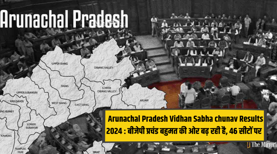 Arunachal Pradesh Vidhan Sabha chunav Results 2024 : बीजेपी प्रचंड बहुमत की ओर बढ़ रही है, 46 सीटों पर आगे चल रही है , जानिए पूरी जानकारी 