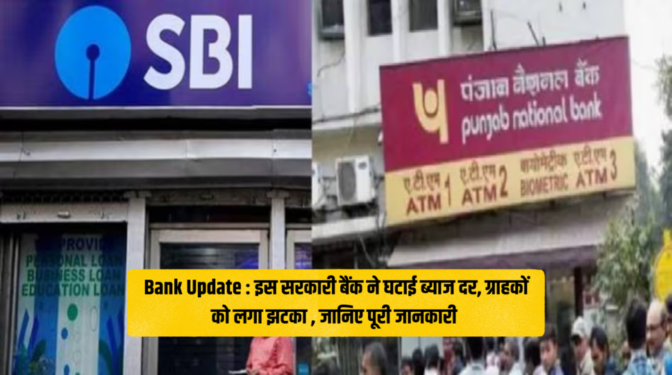 Bank Update : इस सरकारी बैंक ने घटाई ब्याज दर, ग्राहकों को लगा झटका , जानिए पूरी जानकारी 