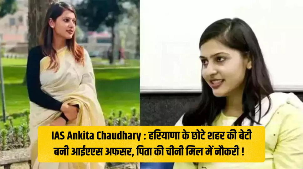 IAS Ankita Chaudhary : हरियाणा के छोटे शहर की बेटी बनी आईएएस अफसर, पिता की चीनी मिल में नौकरी ! जानिए पूरी जानकारी 