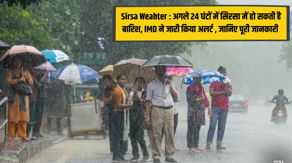 Sirsa Weahter : अगले 24 घंटों में सिरसा में हो सकती है बारिश, IMD ने जारी किया अलर्ट , जानिए पूरी जानकारी 