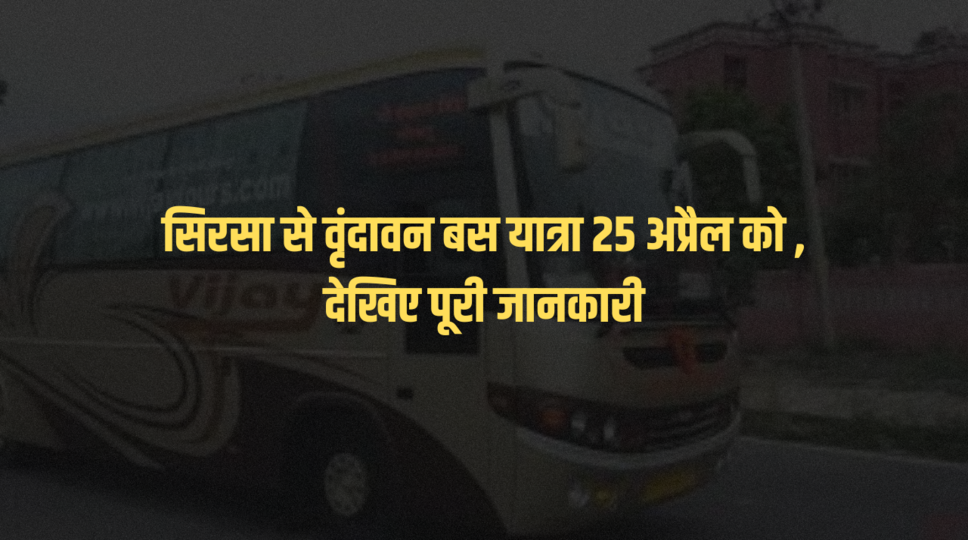 सिरसा से वृंदावन बस यात्रा 25 अप्रैल को , देखिए पूरी जानकारी&nbsp;