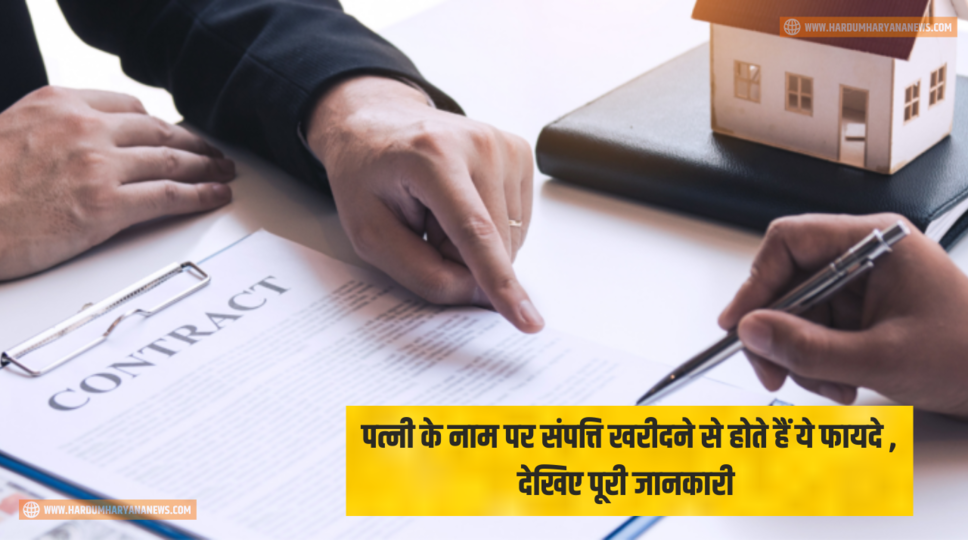 पत्नी के नाम पर संपत्ति खरीदने से होते हैं ये फायदे , देखिए पूरी जानकारी 