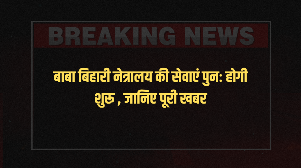 बाबा बिहारी नेत्रालय की सेवाएं पुनः होगी शुरू , जानिए पूरी खबर&nbsp;