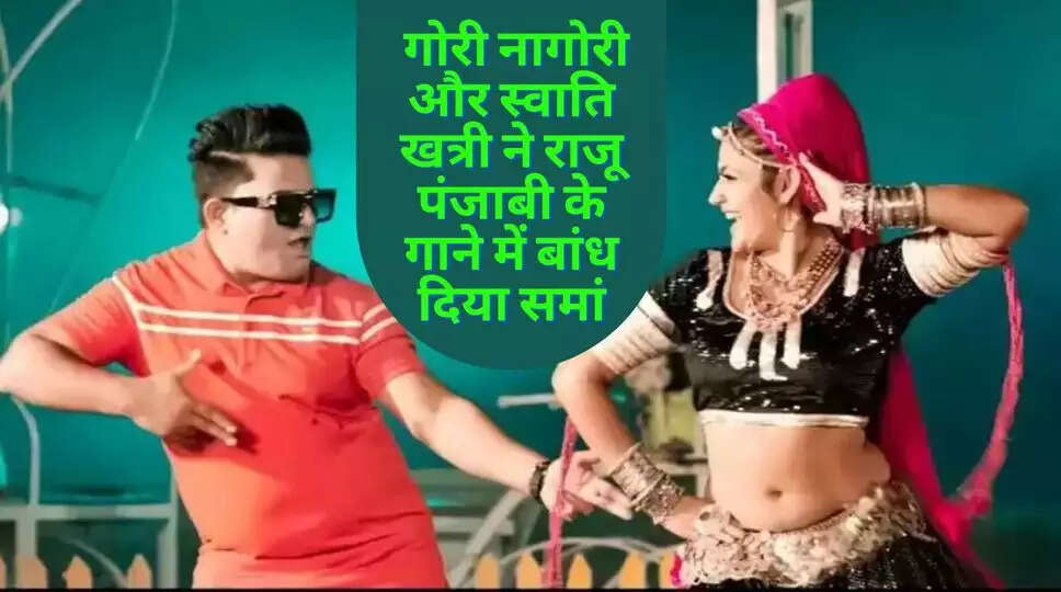 &nbsp;Gori Nagori Songs: गोरी नागोरी और स्वाति खत्री ने राजू पंजाबी के गाने में बांध दिया समां, देखें वायरल वीडियो