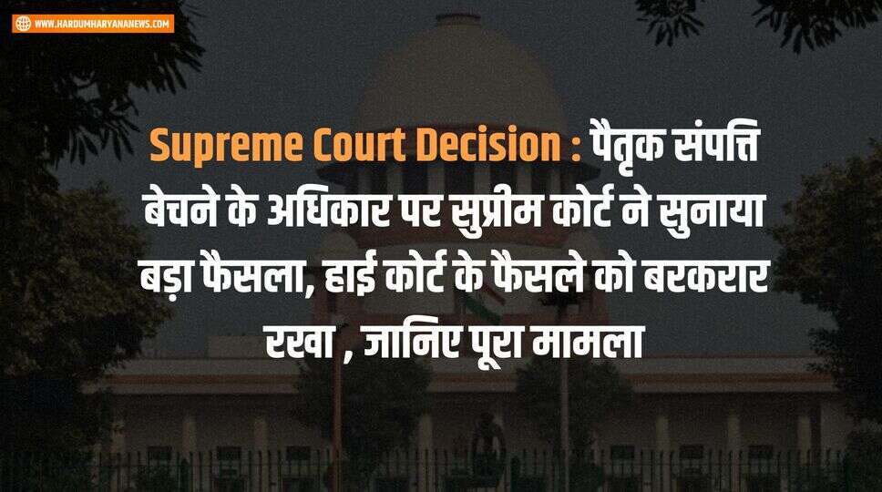 Supreme Court Decision : पैतृक संपत्ति बेचने के अधिकार पर सुप्रीम कोर्ट ने सुनाया बड़ा फैसला, हाई कोर्ट के फैसले को बरकरार रखा , जानिए पूरा मामला&nbsp;