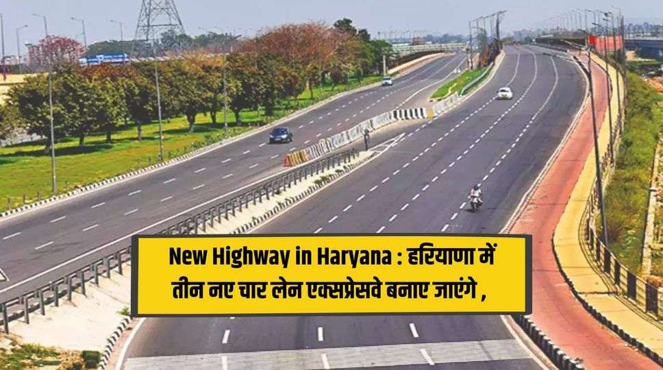 New Highway in Haryana : हरियाणा में तीन नए चार लेन एक्सप्रेसवे बनाए जाएंगे , जानिए पूरी जानकारी 