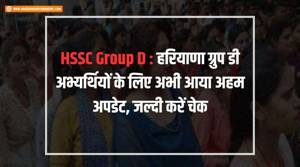 HSSC Group D : हरियाणा ग्रुप डी अभ्यर्थियों के लिए अभी आया अहम अपडेट, जल्दी करें चेक