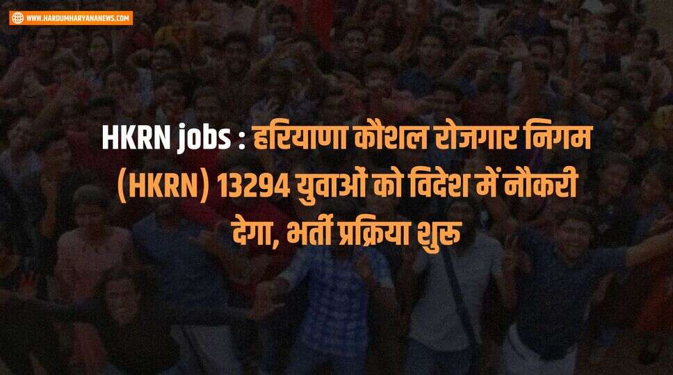 HKRN jobs : हरियाणा कौशल रोजगार निगम (HKRN) 13294 युवाओं को विदेश में नौकरी देगा, भर्ती प्रक्रिया शुरू