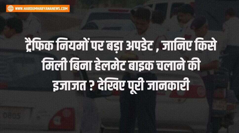 ट्रैफिक नियमों पर बड़ा अपडेट , जानिए किसे मिली बिना हेलमेट बाइक चलाने की इजाजत ? देखिए पूरी जानकारी&nbsp;