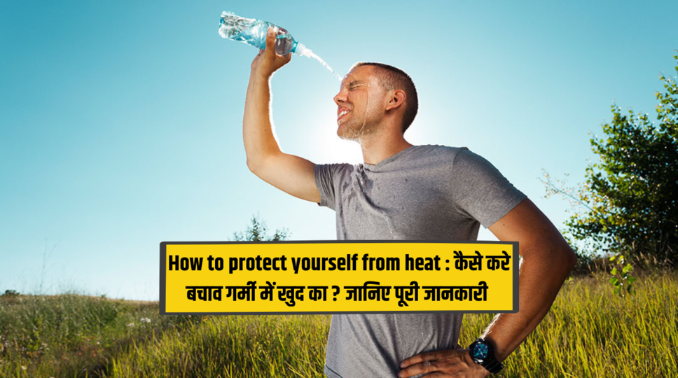 How to protect yourself from heat : कैसे करे बचाव गर्मी में खुद का ? जानिए पूरी जानकारी 