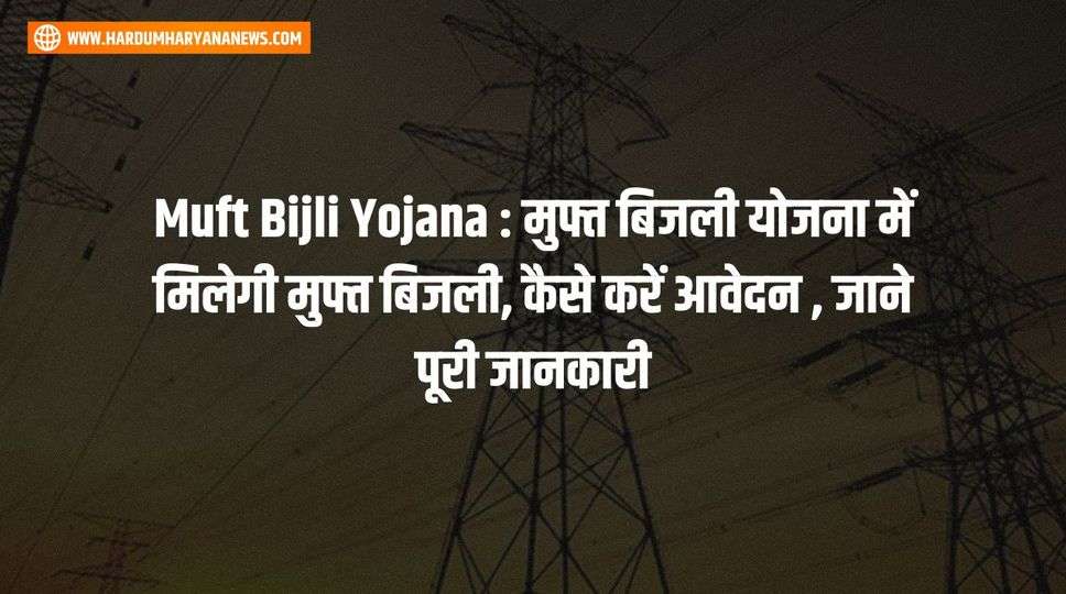 Muft Bijli Yojana : मुफ्त बिजली योजना में मिलेगी मुफ्त बिजली, कैसे करें आवेदन , जाने पूरी जानकारी 