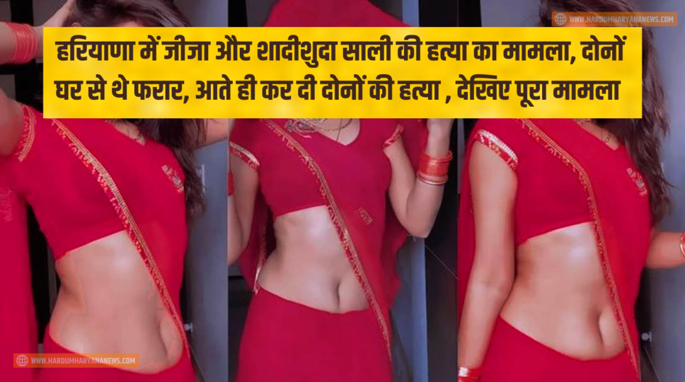 हरियाणा में जीजा और शादीशुदा साली की हत्या का मामला, दोनों घर से थे फरार, आते ही कर दी दोनों की हत्या , देखिए पूरा मामला 