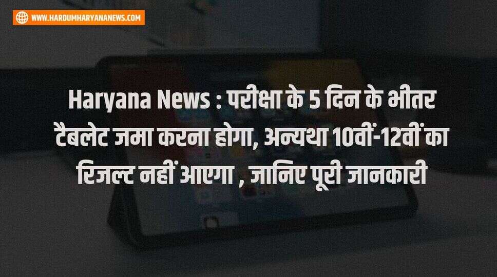 Haryana News : परीक्षा के 5 दिन के भीतर टैबलेट जमा करना होगा, अन्यथा 10वीं-12वीं का रिजल्ट नहीं आएगा , जानिए पूरी जानकारी&nbsp;
