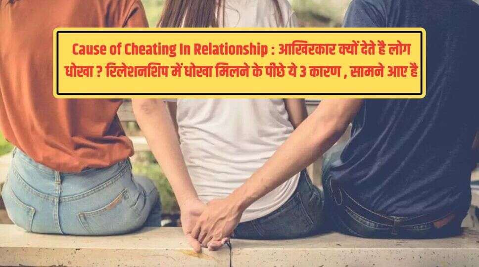 Cause of Cheating In Relationship : &nbsp;आखिरकार क्यों देते है लोग धोखा ? &nbsp;रिलेशनशिप में धोखा मिलने के पीछे ये 3 कारण , सामने आए है , देखे&nbsp;
