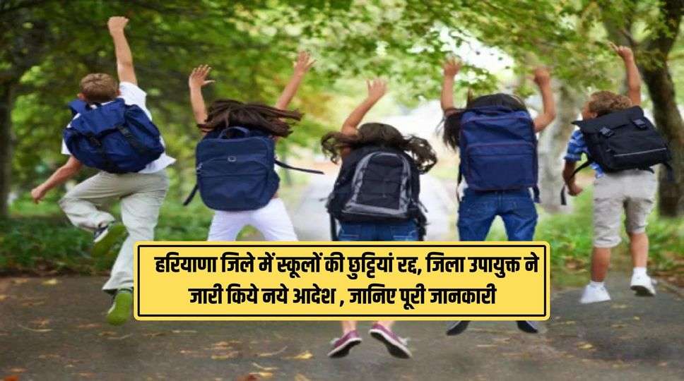 Haryana School Holidays : हरियाणा जिले में स्कूलों की छुट्टियां रद्द, जिला उपायुक्त ने जारी किये नये आदेश , जानिए पूरी जानकारी 