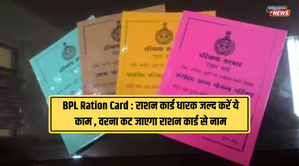 BPL Ration Card : राशन कार्ड धारक जल्द करें ये काम , वरना कट जाएगा राशन कार्ड से नाम , देखीए पूरी खबर 