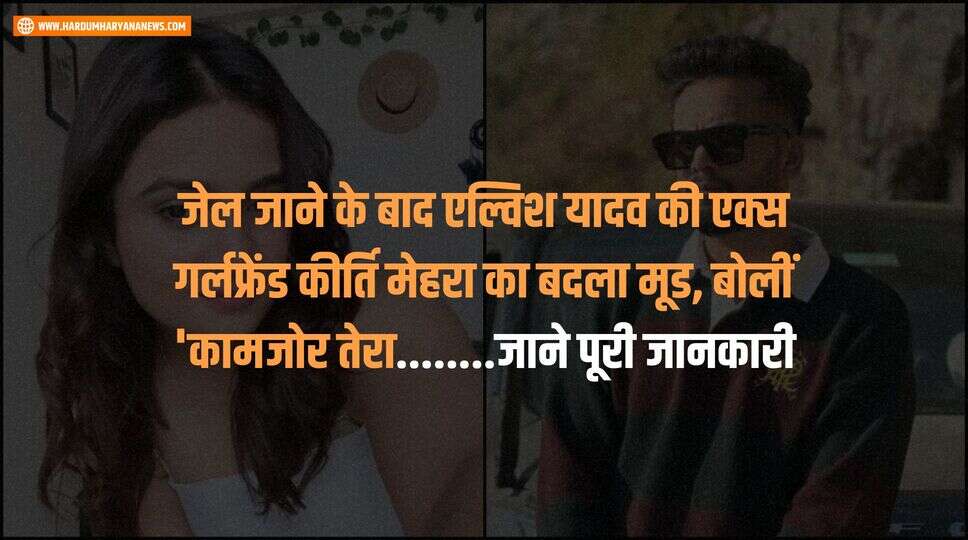 जेल जाने के बाद एल्विश यादव की एक्स गर्लफ्रेंड कीर्ति मेहरा का बदला मूड, बोलीं 'कामजोर तेरा........जाने पूरी जानकारी&nbsp;