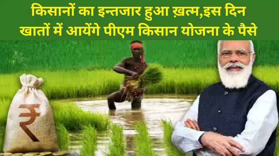 किसानों का इन्तजार हुआ ख़त्म, इस दिन खातों में आयेंगे पीएम किसान योजना ...