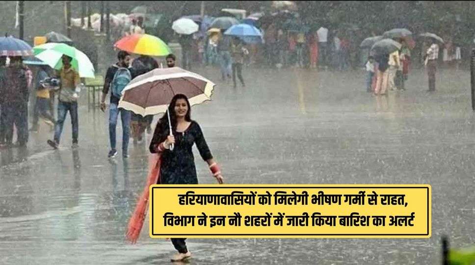 Haryana Weather : हरियाणावासियों को मिलेगी भीषण गर्मी से राहत, विभाग ने इन नौ शहरों में जारी किया बारिश का अलर्ट , जानिए पूरी जानकारी 
