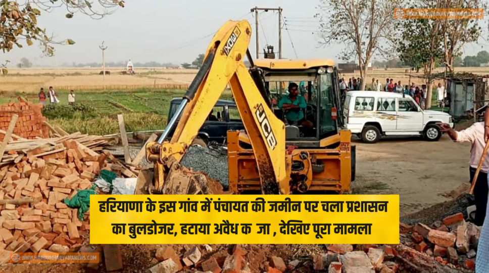 हरियाणा के इस गांव में पंचायत की जमीन पर चला प्रशासन का बुलडोजर, हटाया अवैध कब्जा , देखिए पूरा मामला&nbsp;