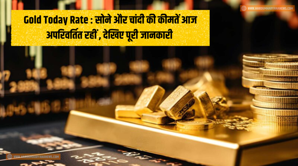 Gold Today Rate : सोने और चांदी की कीमतें आज अपरिवर्तित रहीं , देखिए पूरी जानकारी&nbsp;