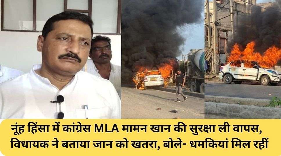 नूंह हिंसा में कांग्रेस MLA मामन खान की सुरक्षा ली वापस,  विधायक ने बताया जान को खतरा, बोले- धमकियां मिल रहीं