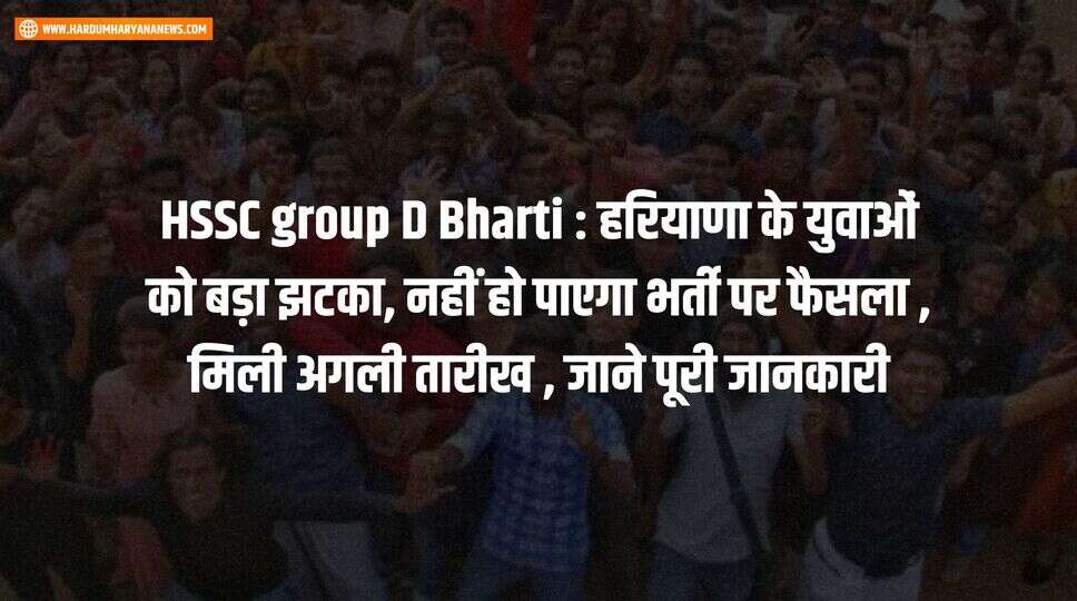 HSSC group D Bharti : हरियाणा के युवाओं को बड़ा झटका, नहीं हो पाएगा भर्ती पर फैसला , मिली अगली तारीख , जाने पूरी जानकारी&nbsp;