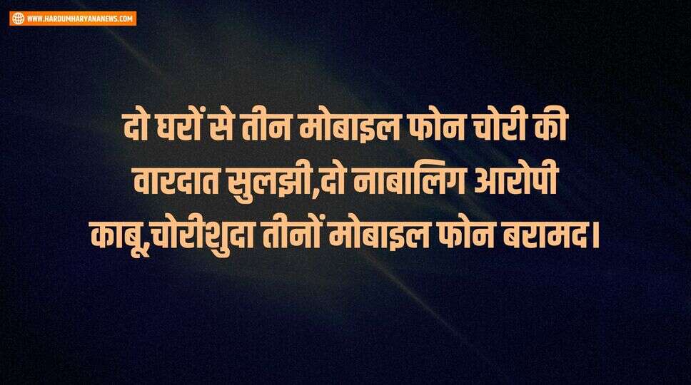 दो घरों से तीन मोबाइल फोन चोरी की वारदात सुलझी,दो नाबालिग आरोपी काबू,चोरीशुदा तीनों मोबाइल फोन बरामद।&nbsp;
