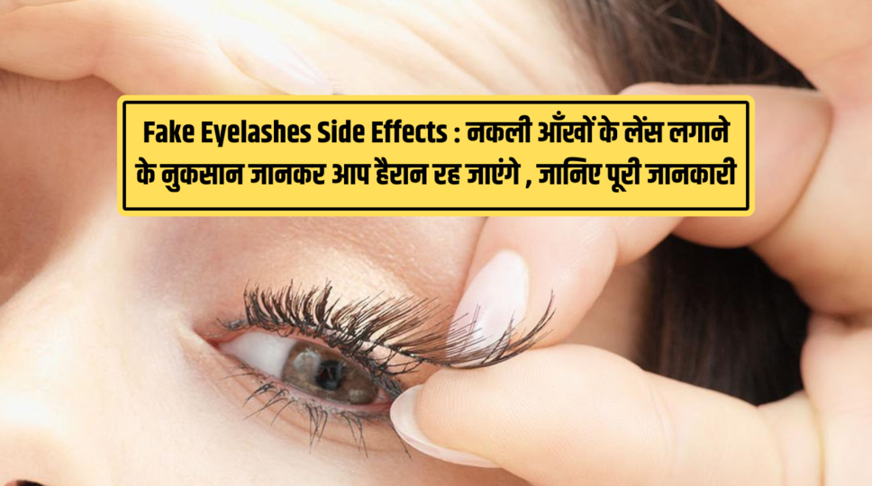 Fake Eyelashes Side Effects : नकली आँखों के लेंस लगाने के नुकसान जानकर आप हैरान रह जाएंगे , जानिए पूरी जानकारी 