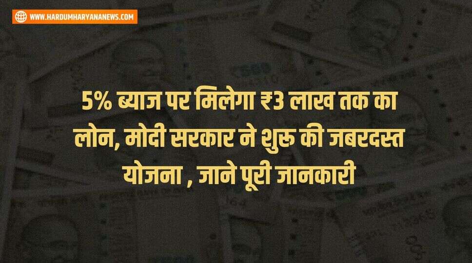 5% ब्याज पर मिलेगा ₹3 लाख तक का लोन, मोदी सरकार ने शुरू की जबरदस्त योजना , जाने पूरी जानकारी&nbsp;