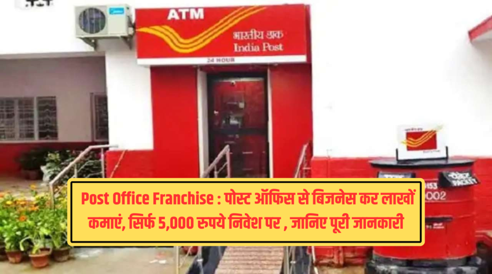  Post Office Franchise : पोस्ट ऑफिस से बिजनेस कर लाखों कमाएं, सिर्फ 5,000 रुपये निवेश पर , जानिए पूरी जानकारी 