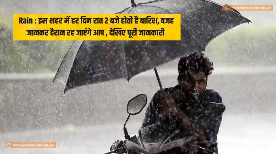 Rain : इस शहर में हर दिन रात 2 बजे होती है बारिश, वजह जानकर हैरान रह जाएंगे आप , देखिए पूरी जानकारी 